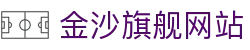 金沙旗舰网站|金沙休闲娱乐 - (中国)新疆金沙旗舰网站发展有限公司欢迎您
